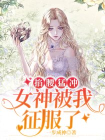 掐腰猛冲：女神被我征服了