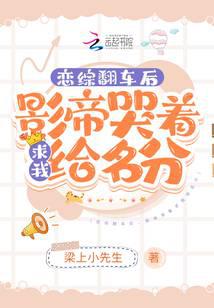 恋综翻车后，影帝哭着求我给名分